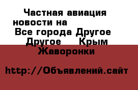 Частная авиация, новости на AirCargoNews - Все города Другое » Другое   . Крым,Жаворонки